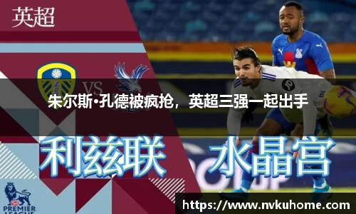 朱尔斯·孔德被疯抢，英超三强一起出手