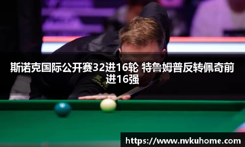 斯诺克国际公开赛32进16轮 特鲁姆普反转佩奇前进16强